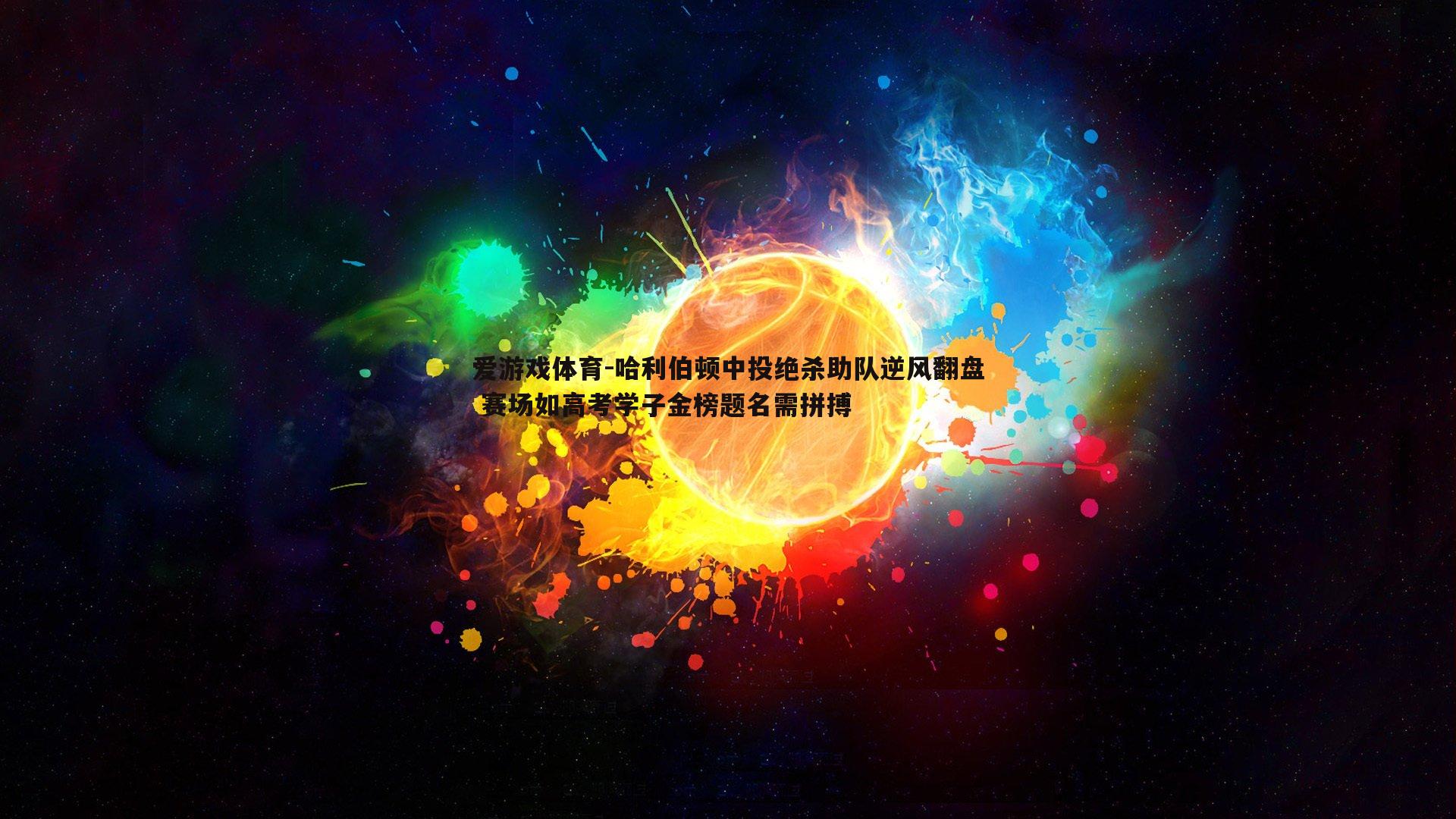 哈利伯顿中投绝杀助队逆风翻盘 赛场如高考学子金榜题名需拼搏