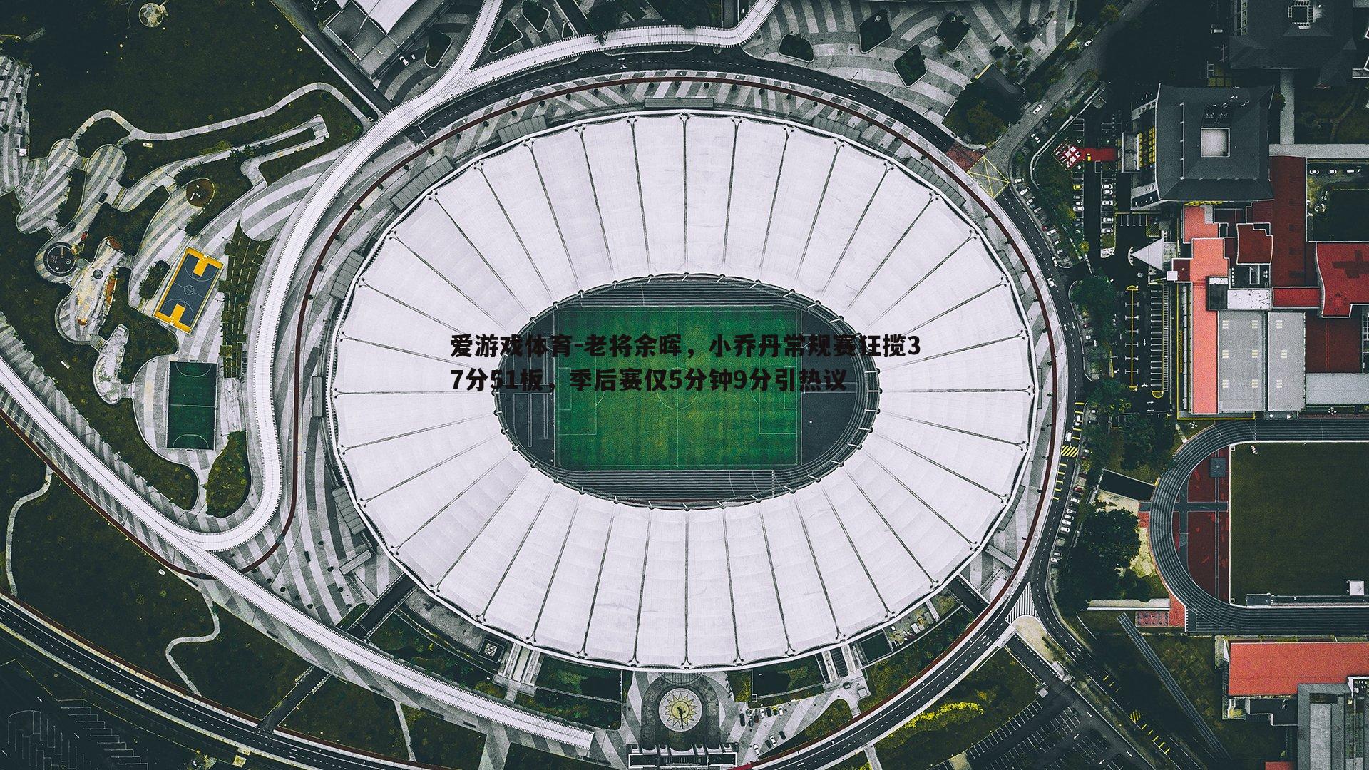 爱游戏体育-老将余晖，小乔丹常规赛狂揽37分51板，季后赛仅5分钟9分引热议