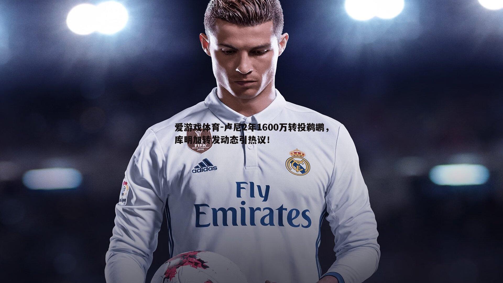 卢尼2年1600万转投鹈鹕，库明加转发动态引热议！