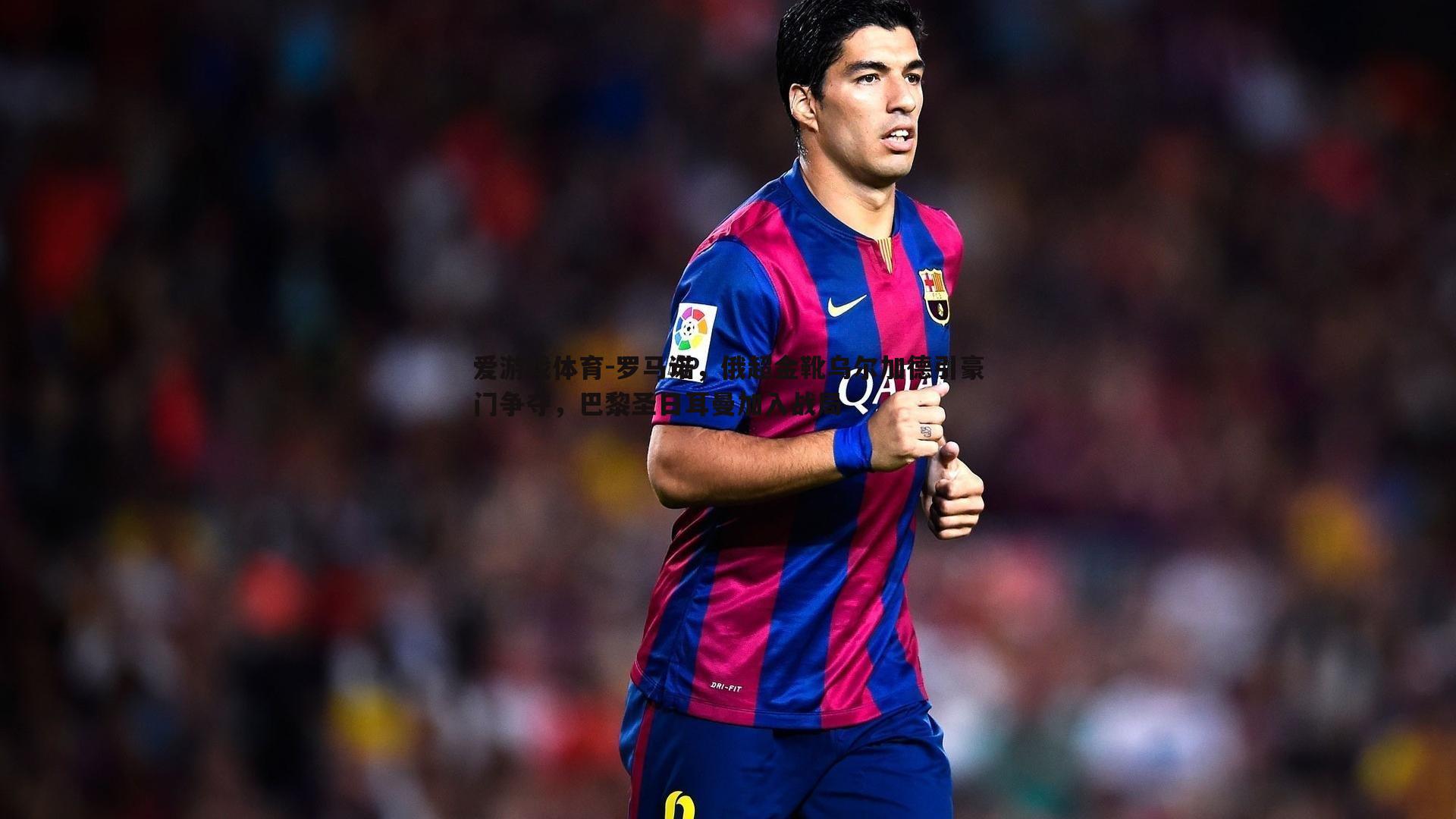 罗马诺,俄超金靴乌尔加德引豪门争夺,巴黎圣日耳曼加入战局