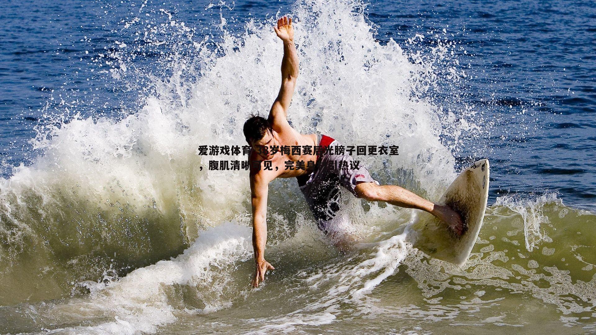 爱游戏体育-38岁梅西赛后光膀子回更衣室，腹肌清晰可见，完美身材引热议