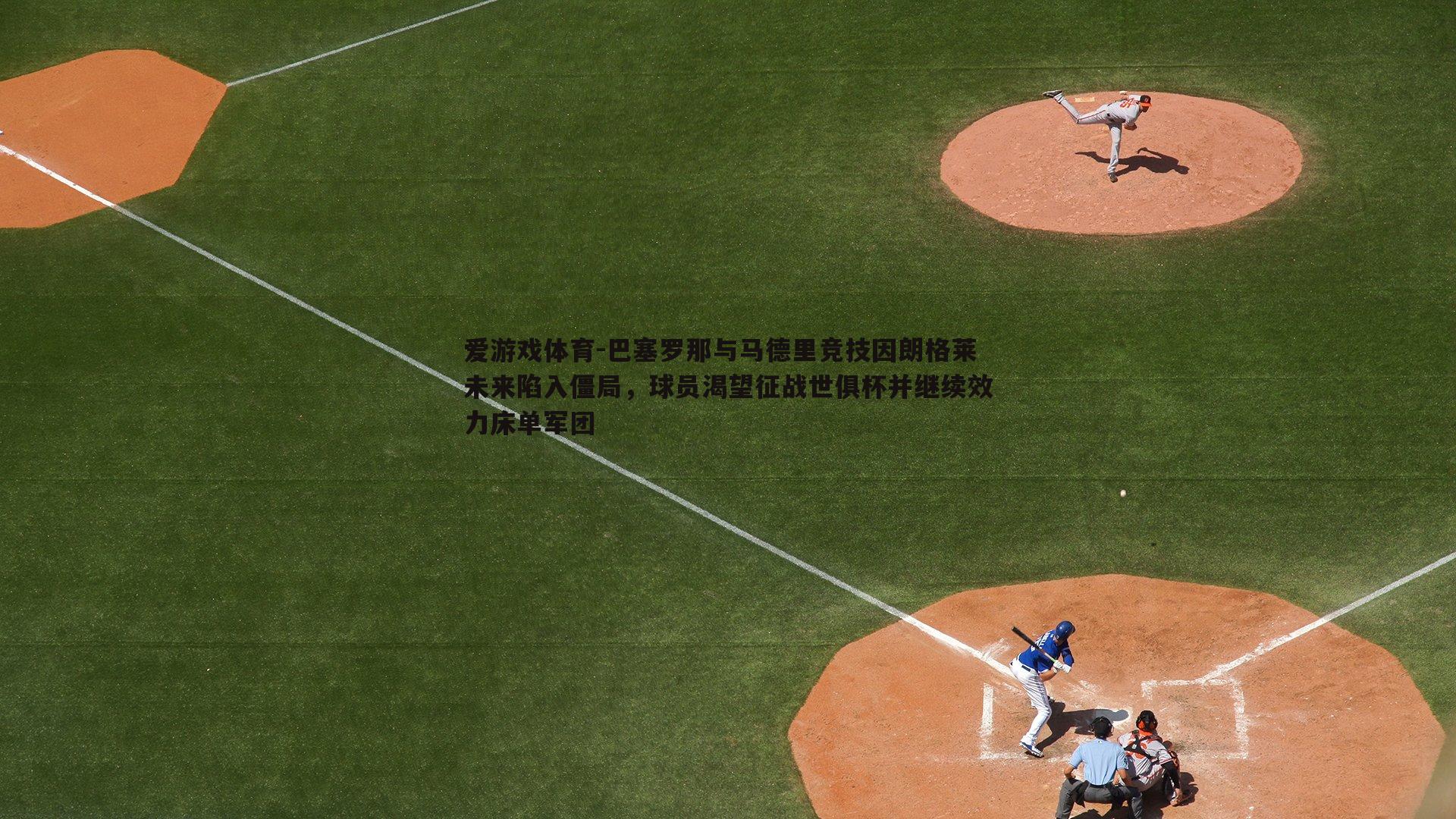 爱游戏体育-巴塞罗那与马德里竞技因朗格莱未来陷入僵局，球员渴望征战世俱杯并继续效力床单军团